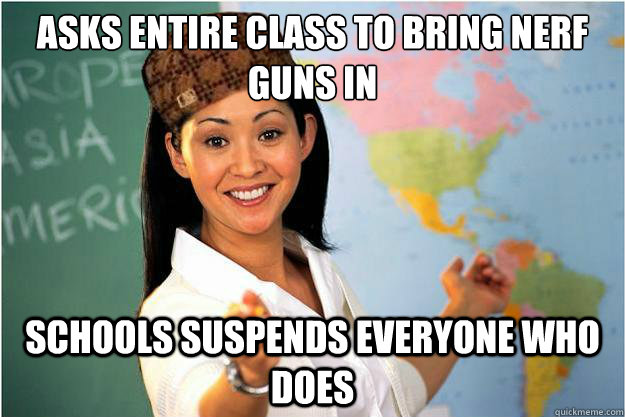 asks entire class to bring nerf guns in schools suspends everyone who does  Scumbag Teacher