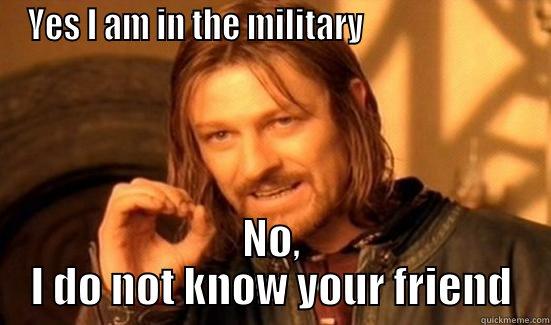 YES I AM IN THE MILITARY                         NO, I DO NOT KNOW YOUR FRIEND Boromir