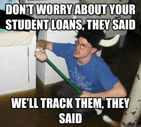 Don't worry about your student loans, they said We'll track them, they said  They said