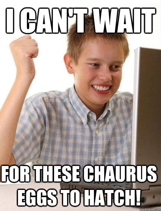 i can't wait for these chaurus eggs to hatch!  First Day on the Internet Kid