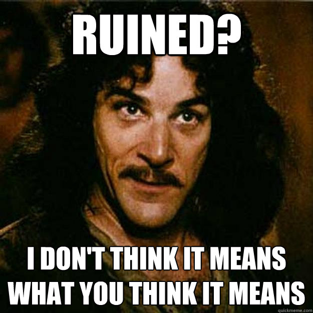 Ruined? I don't think it means what you think it means  Inigo Montoya
