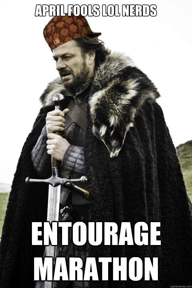 APRIL FOOLS LOL NERDS ENTOURAGE MARATHON Scumbag Ned Stark quickmeme