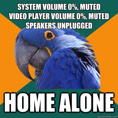 System Volume 0%, Muted
Video Player Volume 0%, Muted
Speakers Unplugged HOME ALONE  Paranoid Parrot