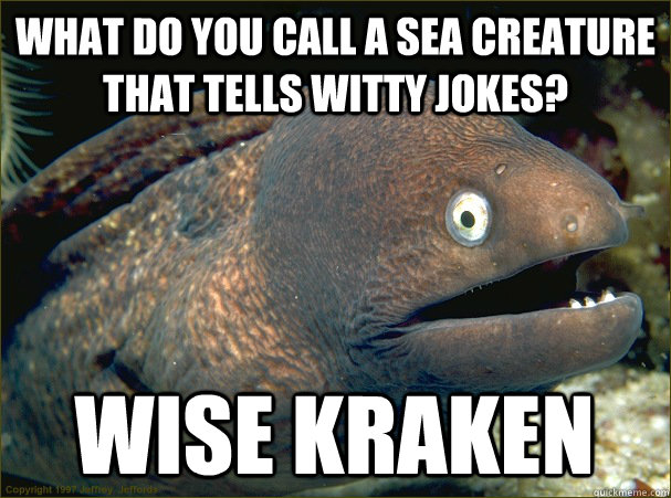 what do you call a sea creature that tells witty jokes? wise kraken  Bad Joke Eel