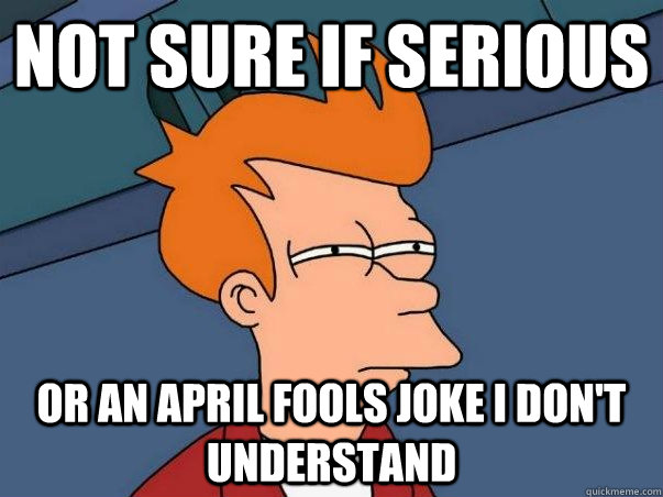 Not sure if serious or an April fools joke I don't understand  Not sure Fry