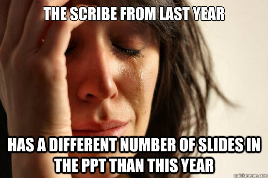 The scribe from last year has a different number of slides in the ppt than this year  First World Problems