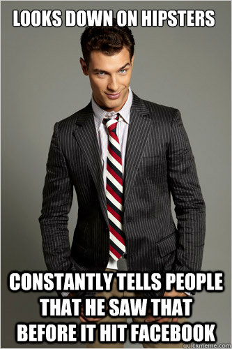 looks down on hipsters constantly tells people that he saw that before it hit facebook  Hamilton Hypocrite