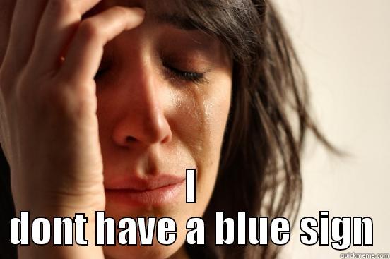  I DONT HAVE A BLUE SIGN First World Problems