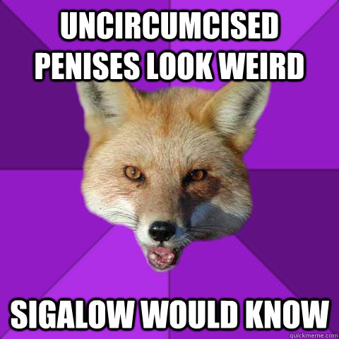 uncircumcised penises look weird sigalow would know  Forensics Fox