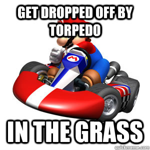 get dropped off by torpedo in the grass  Mario Kart Problems