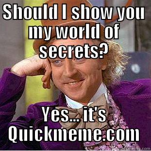 SHOULD I SHOW YOU MY WORLD OF SECRETS? YES... IT'S QUICKMEME.COM Creepy Wonka