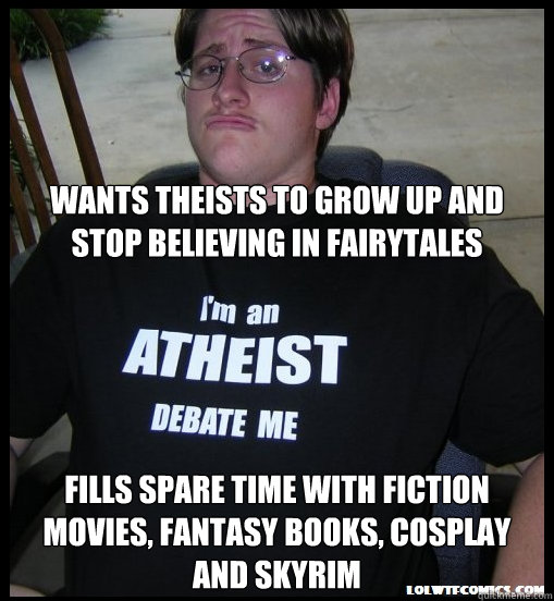 



wants theists to grow up and stop believing in fairytales fills spare time with fiction movies, fantasy books, cosplay and Skyrim  Scumbag Atheist