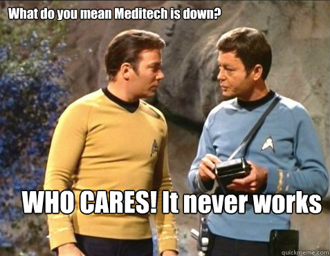 What do you mean Meditech is down? WHO CARES! It never works anyway - What do you mean Meditech is down? WHO CARES! It never works anyway  star trek stupid