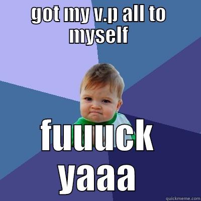 GOT MY V.P ALL TO MYSELF FUUUCK YAAA Success Kid