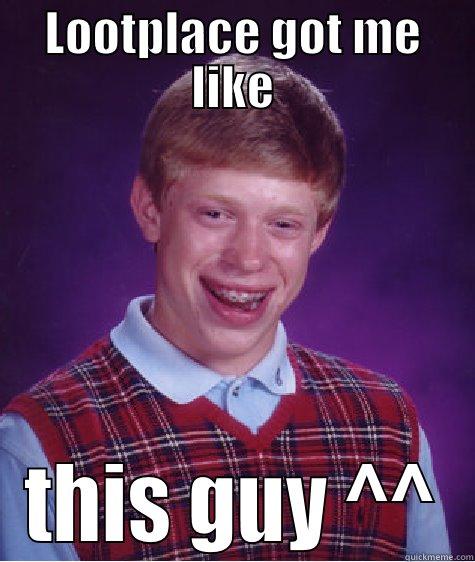 LOOTPLACE GOT ME LIKE THIS GUY ^^ Bad Luck Brian