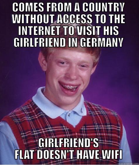 COMES FROM A COUNTRY WITHOUT ACCESS TO THE INTERNET TO VISIT HIS GIRLFRIEND IN GERMANY GIRLFRIEND'S FLAT DOESN'T HAVE WIFI Bad Luck Brian