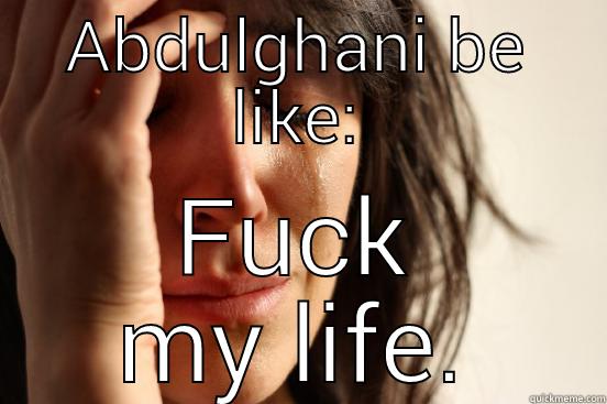 ABDULGHANI BE LIKE: FUCK MY LIFE. First World Problems