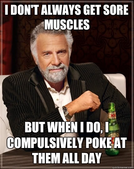 I don't always get sore muscles But when i do, I compulsively poke at them all day - I don't always get sore muscles But when i do, I compulsively poke at them all day  The Most Interesting Man In The World
