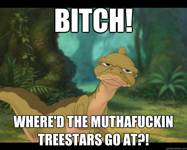 Bitch! Where'd the muthafuckin treestars go at?!  