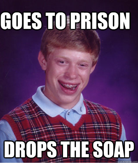 goes to prison drops the soap - goes to prison drops the soap  Bad Luck Brain