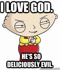 I love God.     He's so deliciously evil. - I love God.     He's so deliciously evil.  stewie griffin