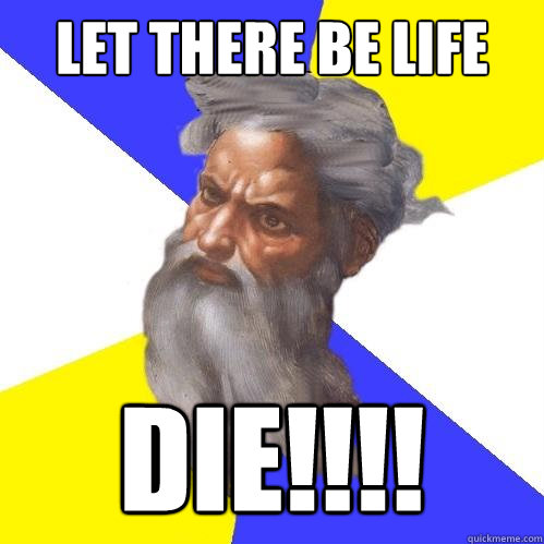 Let There Be Life DIE!!!!  Advice God