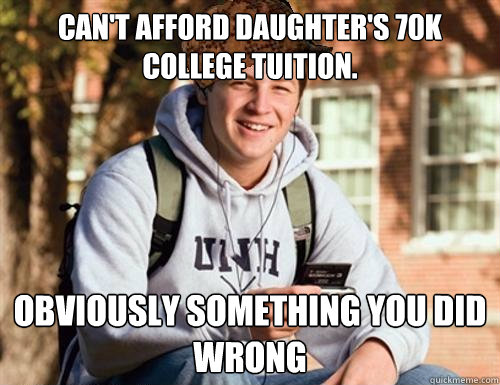 Can't afford daughter's 70k college tuition. OBVIOUSLY SOMETHING YOU DID WRONG   College Freshman