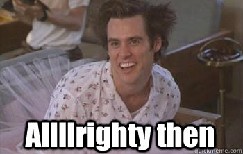 Allllrighty then  ace ventura