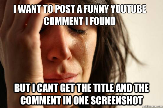 I want to post a funny youtube comment I found But I cant get the title and the comment in one screenshot  First World Problems