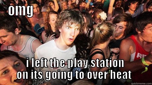 OMG                                             I LEFT THE PLAY STATION ON ITS GOING TO OVER HEAT  Sudden Clarity Clarence