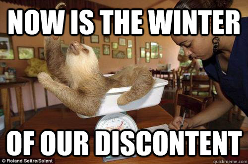 now is the winter of our discontent  Dramatic Sloth