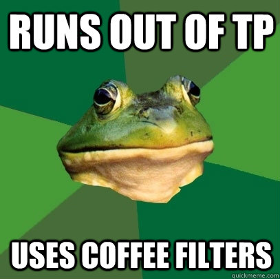 Runs out of TP Uses coffee filters  Foul Bachelor Frog