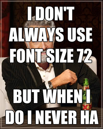I don't always use font size 72 But when i do I never ha - I don't always use font size 72 But when i do I never ha  The Most Interesting Man In The World