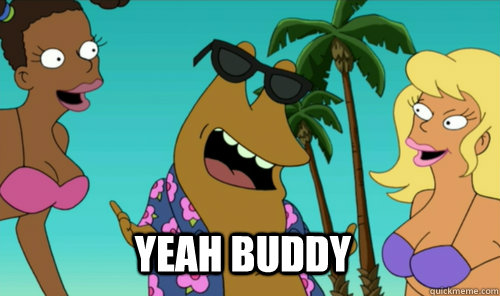 Yeah buddy - Yeah buddy  slurms mckenzie