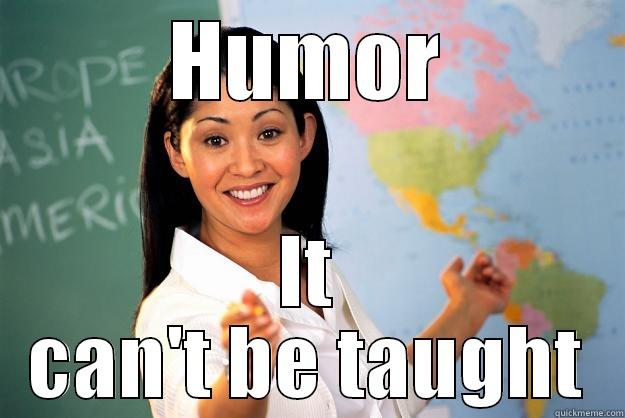 HUMOR IT CAN'T BE TAUGHT Unhelpful High School Teacher