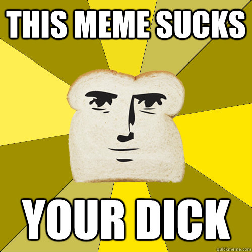 this meme sucks your dick  - this meme sucks your dick   Breadfriend