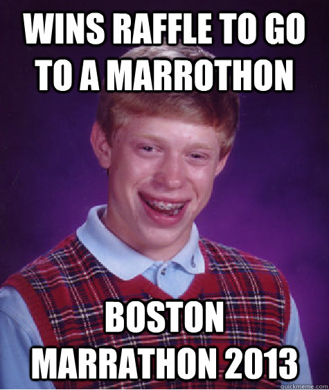 Wins raffle to go to a marrothon boston marrathon 2013 - Wins raffle to go to a marrothon boston marrathon 2013  Bad Luck Brian