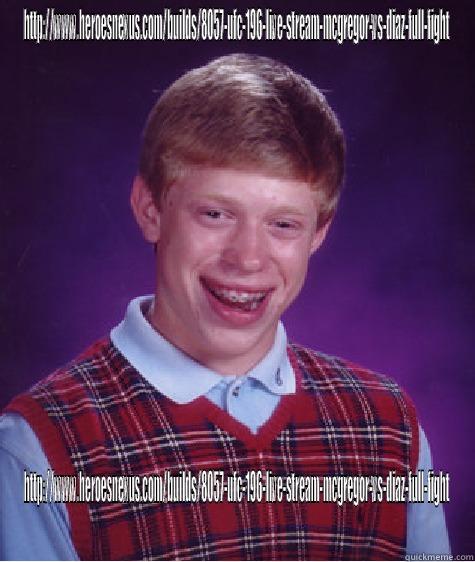 HTTP://WWW.HEROESNEXUS.COM/BUILDS/8057-UFC-196-LIVE-STREAM-MCGREGOR-VS-DIAZ-FULL-FIGHT HTTP://WWW.HEROESNEXUS.COM/BUILDS/8057-UFC-196-LIVE-STREAM-MCGREGOR-VS-DIAZ-FULL-FIGHT Bad Luck Brian
