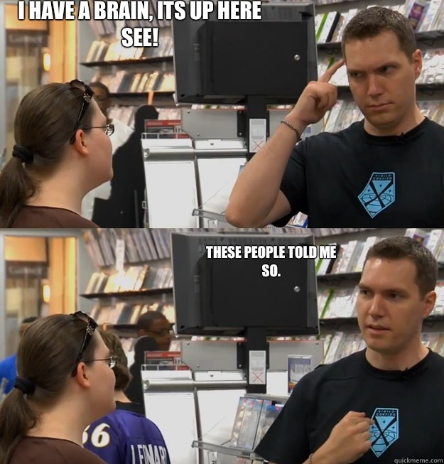 I have a brain, its up here see! These people told me so.  