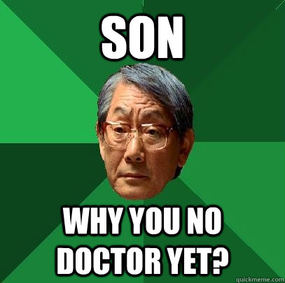 Son why you no doctor yet?  High Expectations Asian Father