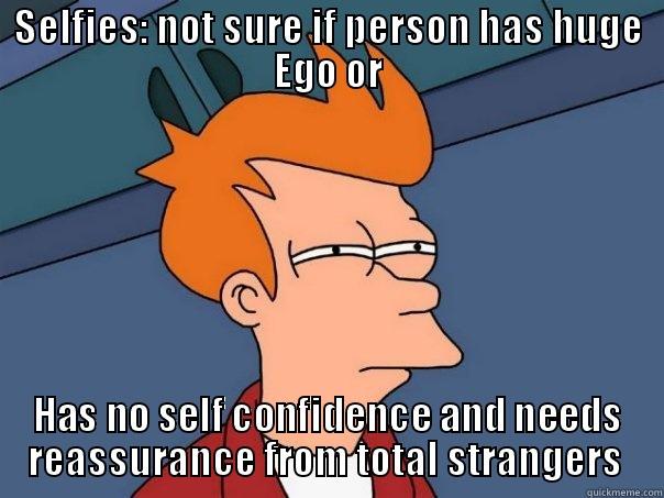 SELFIES: NOT SURE IF PERSON HAS HUGE EGO OR HAS NO SELF CONFIDENCE AND NEEDS REASSURANCE FROM TOTAL STRANGERS  Futurama Fry