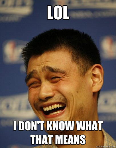 LOL I don't know what that means  Yao Ming Nobody cares