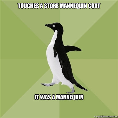 Touches a store mannequin coat It was a mannequin - Touches a store mannequin coat It was a mannequin  Socially Average Penguin