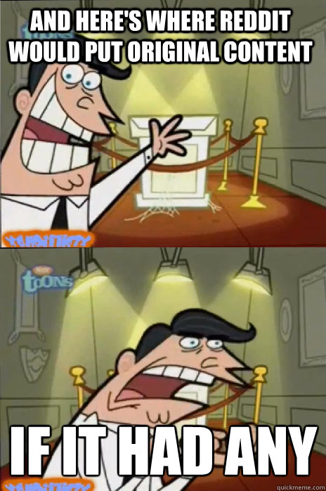 And here's where reddit would put original content IF IT HAD ANY
 - And here's where reddit would put original content IF IT HAD ANY
  If I had one!
