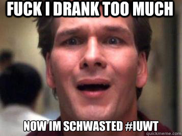 FUCK I DRANK TOO MUCH  NOW IM SCHWASTED #IUWT  