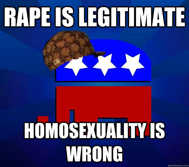 Rape is legitimate Homosexuality is wrong  Scumbag Republican