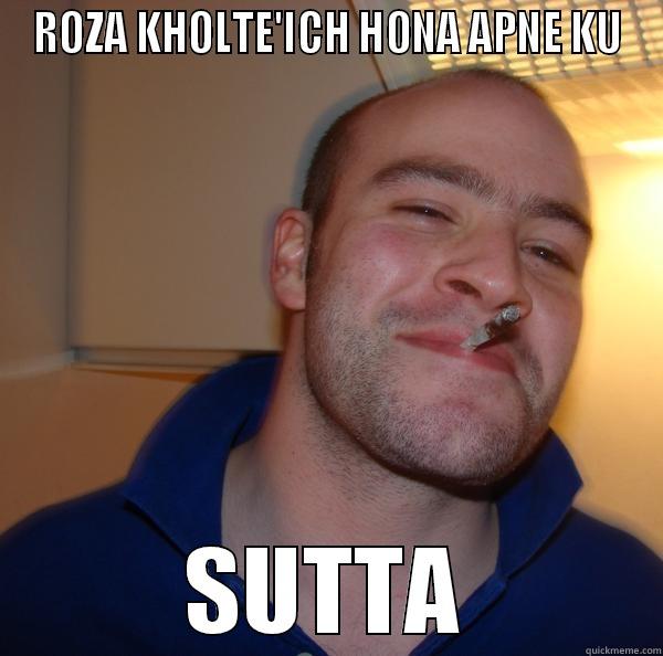 ROZA KHOLTE'ICH HONA APNE KU SUTTA Good Guy Greg 