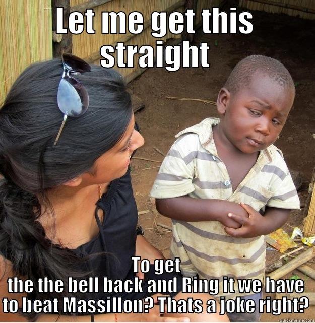 LET ME GET THIS STRAIGHT TO GET THE THE BELL BACK AND RING IT WE HAVE TO BEAT MASSILLON? THATS A JOKE RIGHT? Skeptical Third World Kid