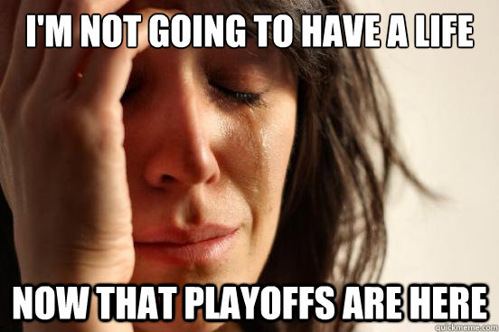 I'm not going to have a life now that playoffs are here  First World Problems