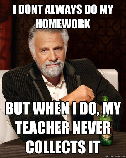 I DONT Always do my homework But when I do, my teacher never collects it - I DONT Always do my homework But when I do, my teacher never collects it  Misc